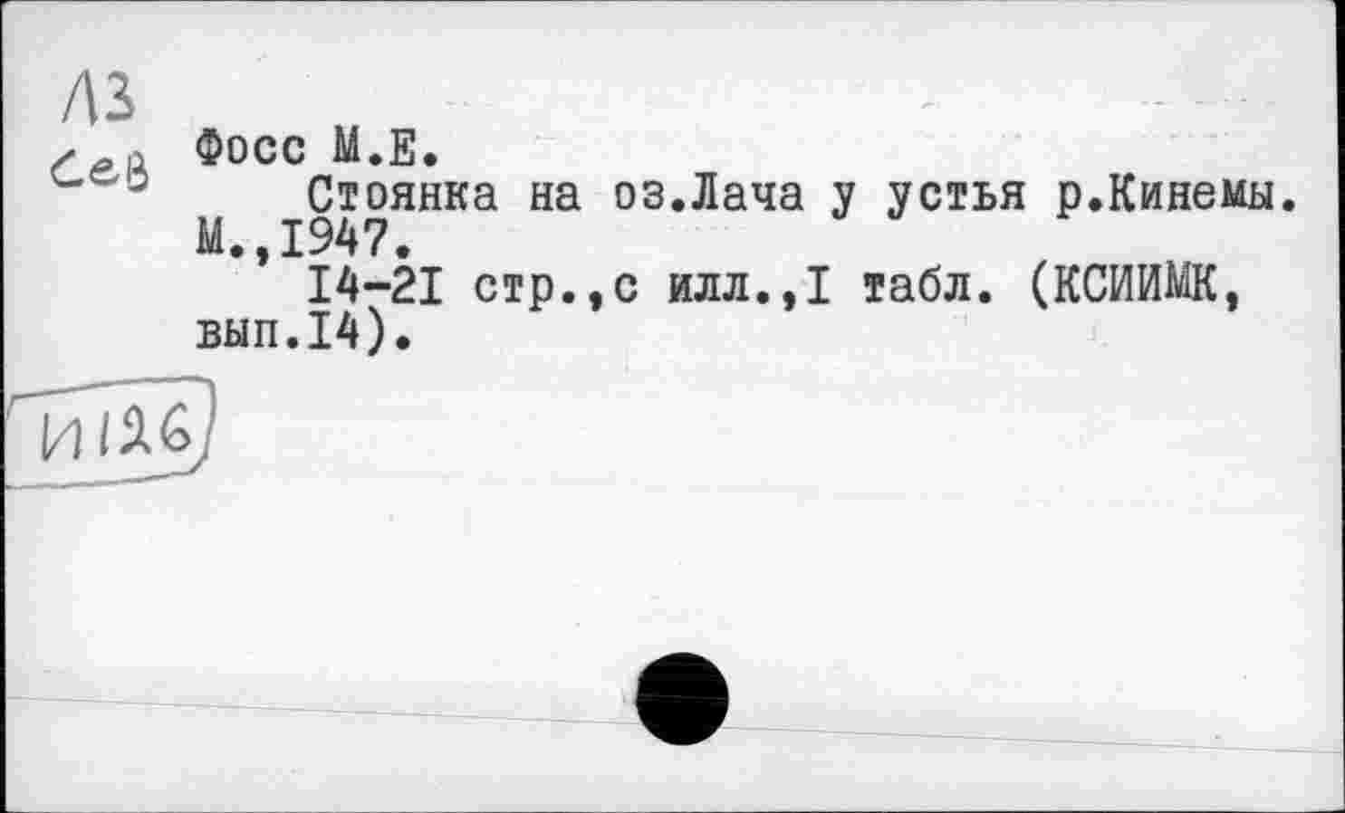 ﻿A3
Фосс M.E.
0 Стоянка на оз.Лача у устья р.Кинемы. М.,1947.
14-21 стр.,с илл.,1 табл. (КСИИМК, вып.14).